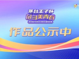 重要通知|茅台王子杯·奋斗美青春第四届中国青年创意传播挑战赛等级奖及备选作品正式公示！！